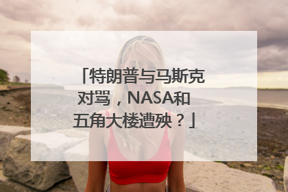 特朗普与马斯克对骂，NASA和五角大楼遭殃？