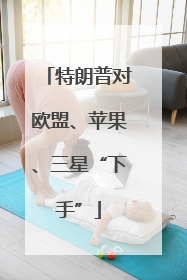 特朗普对欧盟、苹果、三星“下手”
