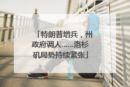 特朗普增兵，州政府调人……洛杉矶局势持续紧张