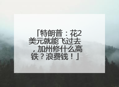 特朗普：花2美元就能飞过去，加州修什么高铁？浪费钱！