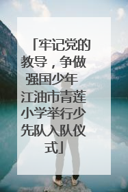 牢记党的教导，争做强国少年 江油市青莲小学举行少先队入队仪式