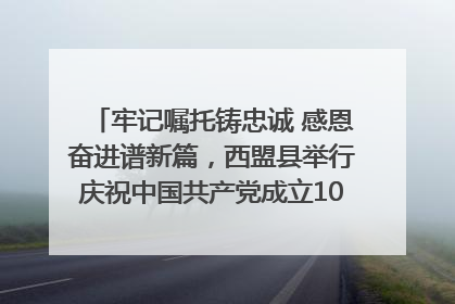 牢记嘱托铸忠诚 感恩奋进谱新篇，西盟县举行庆祝中国共产党成立104周年文艺晚会