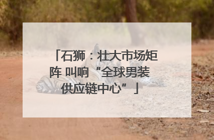 石狮：壮大市场矩阵 叫响“全球男装供应链中心”