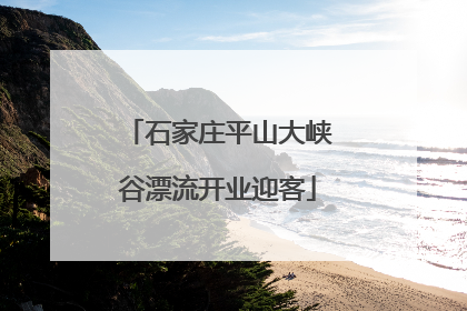 石家庄平山大峡谷漂流开业迎客