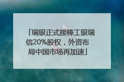 瑞银正式接棒工银瑞信20%股权，外资布局中国市场再加速