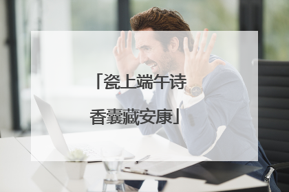 瓷上端午诗 香囊藏安康
