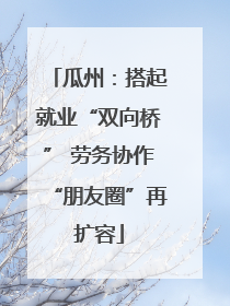 瓜州：搭起就业“双向桥” 劳务协作“朋友圈”再扩容