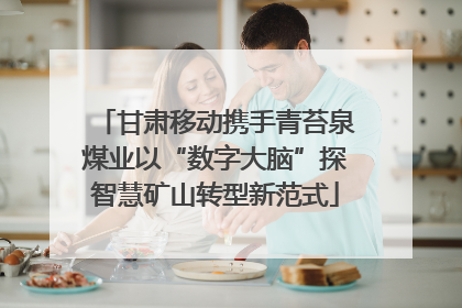 甘肃移动携手青苔泉煤业以“数字大脑”探智慧矿山转型新范式