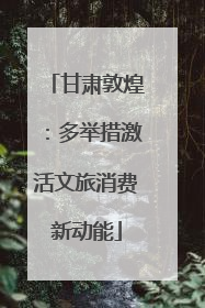 甘肃敦煌：多举措激活文旅消费新动能