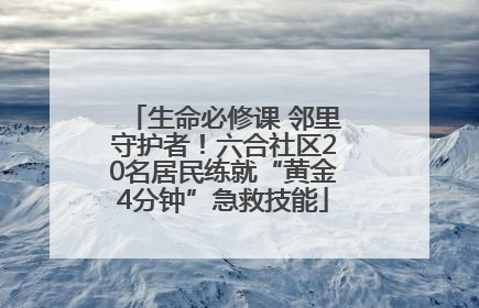 生命必修课 邻里守护者！六合社区20名居民练就“黄金4分钟”急救技能