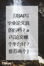 用AI写毕业论文真的行吗？ai写论文哪个平台好？推荐两个
