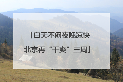 白天不闷夜晚凉快 北京再“干爽”三周