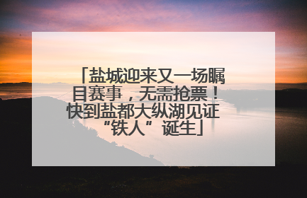 盐城迎来又一场瞩目赛事，无需抢票！快到盐都大纵湖见证“铁人”诞生