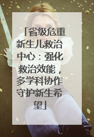 省级危重新生儿救治中心：强化救治效能，多学科协作守护新生希望