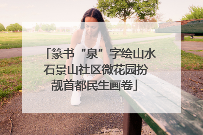 篆书“泉”字绘山水 石景山社区微花园扮靓首都民生画卷