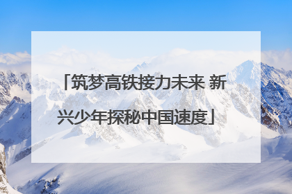 筑梦高铁接力未来 新兴少年探秘中国速度