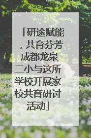 研途赋能，共育芬芳 成都龙泉二小与这所学校开展家校共育研讨活动