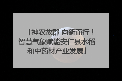 神农故郡 向新而行！智慧气象赋能安仁县水稻和中药材产业发展
