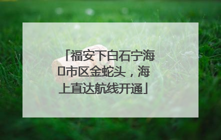 福安下白石宁海⇆市区金蛇头，海上直达航线开通
