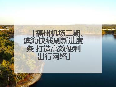 福州机场二期、滨海快线刷新进度条 打造高效便利出行网络