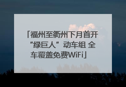 福州至衢州下月首开“绿巨人”动车组 全车覆盖免费WiFi