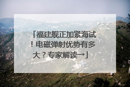 福建舰正加紧海试！电磁弹射优势有多大？专家解读→