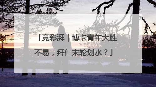 竞彩湃｜博卡青年大胜不易，拜仁末轮划水？