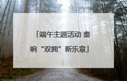 端午主题活动 奏响“双拥”新乐章