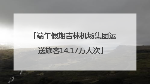 端午假期吉林机场集团运送旅客14.17万人次
