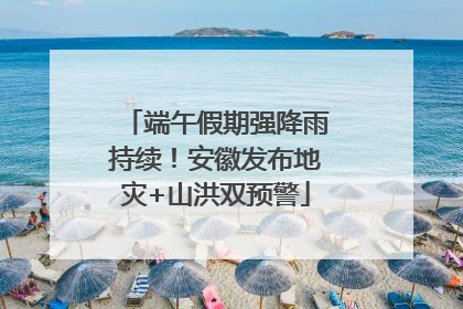 端午假期强降雨持续！安徽发布地灾+山洪双预警