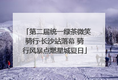 第二届统一绿茶微笑骑行·长沙站落幕 骑行风暴点燃星城夏日