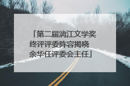 第二届漓江文学奖终评评委阵容揭晓 余华任评委会主任