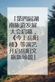 第四届湖南旅游发展大会启幕，《今上岳阳楼》等演艺开启岳阳文旅新场景
