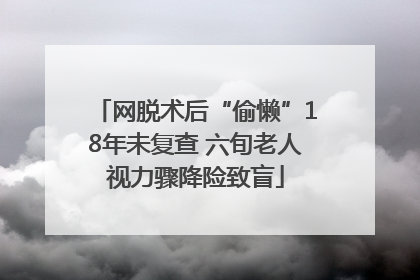 网脱术后“偷懒”18年未复查 六旬老人视力骤降险致盲