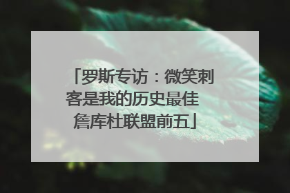 罗斯专访：微笑刺客是我的历史最佳 詹库杜联盟前五