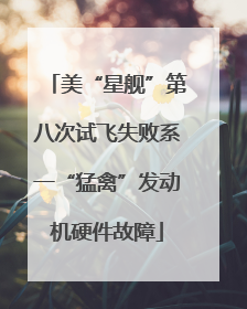 美“星舰”第八次试飞失败系一“猛禽”发动机硬件故障