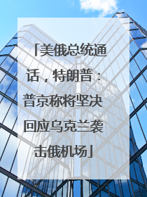 美俄总统通话，特朗普：普京称将坚决回应乌克兰袭击俄机场