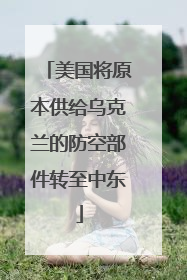 美国将原本供给乌克兰的防空部件转至中东