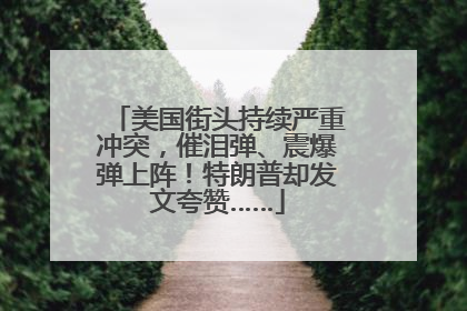 美国街头持续严重冲突，催泪弹、震爆弹上阵！特朗普却发文夸赞……