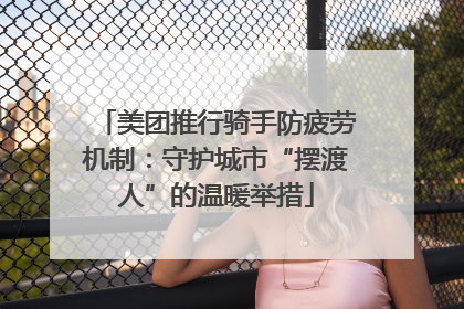 美团推行骑手防疲劳机制：守护城市“摆渡人”的温暖举措