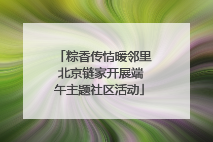 粽香传情暖邻里 北京链家开展端午主题社区活动