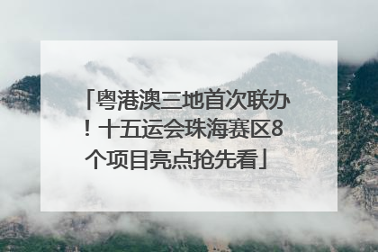 粤港澳三地首次联办！十五运会珠海赛区8个项目亮点抢先看