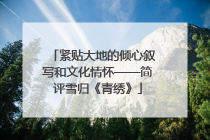 紧贴大地的倾心叙写和文化情怀——简评雪归《青绣》