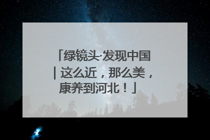 绿镜头·发现中国｜这么近，那么美，康养到河北！