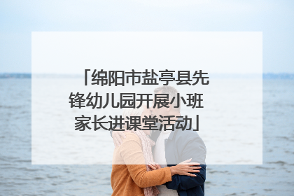 绵阳市盐亭县先锋幼儿园开展小班家长进课堂活动