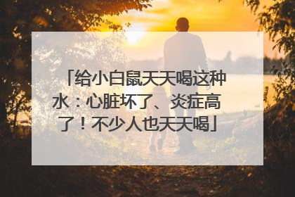 给小白鼠天天喝这种水：心脏坏了、炎症高了！不少人也天天喝