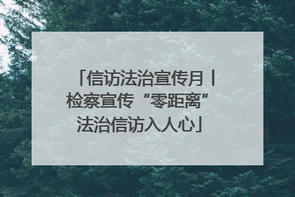 信访法治宣传月丨检察宣传“零距离” 法治信访入人心