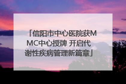 信阳市中心医院获MMC中心授牌 开启代谢性疾病管理新篇章