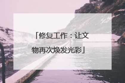 修复工作：让文物再次焕发光彩