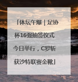 体坛午爆｜足协杯16强抽签仪式今日举行，C罗斩获沙特联赛金靴